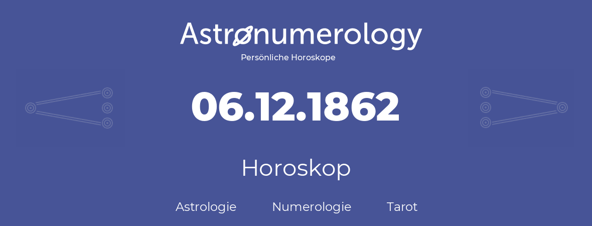 Horoskop für Geburtstag (geborener Tag): 06.12.1862 (der 06. Dezember 1862)