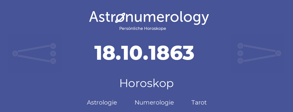 Horoskop für Geburtstag (geborener Tag): 18.10.1863 (der 18. Oktober 1863)