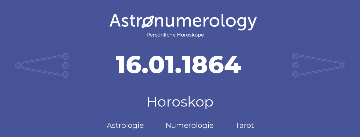 Horoskop für Geburtstag (geborener Tag): 16.01.1864 (der 16. Januar 1864)