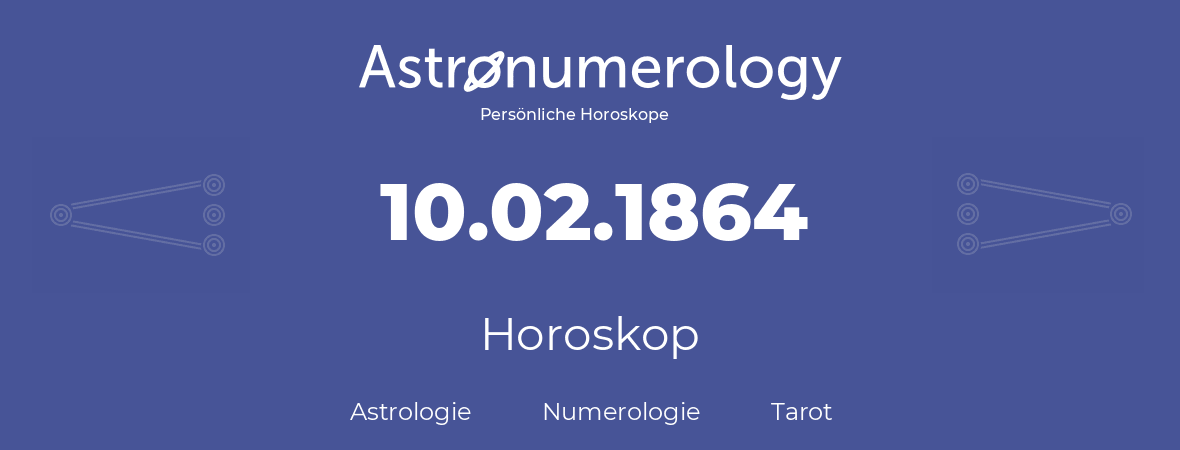 Horoskop für Geburtstag (geborener Tag): 10.02.1864 (der 10. Februar 1864)