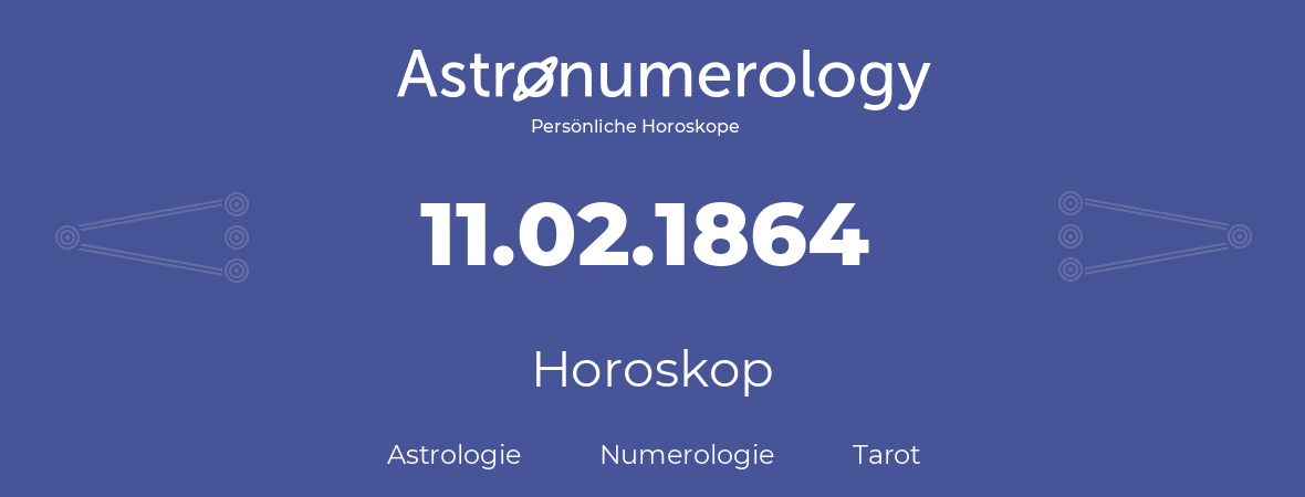 Horoskop für Geburtstag (geborener Tag): 11.02.1864 (der 11. Februar 1864)