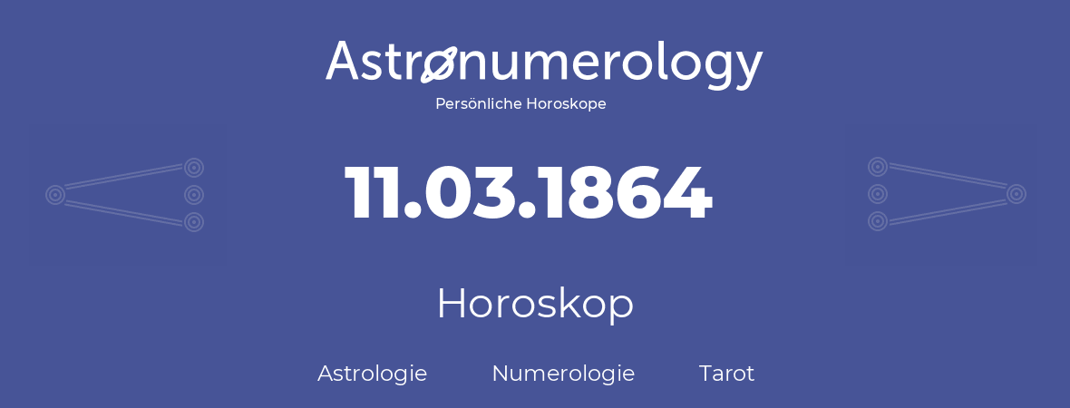 Horoskop für Geburtstag (geborener Tag): 11.03.1864 (der 11. Marz 1864)