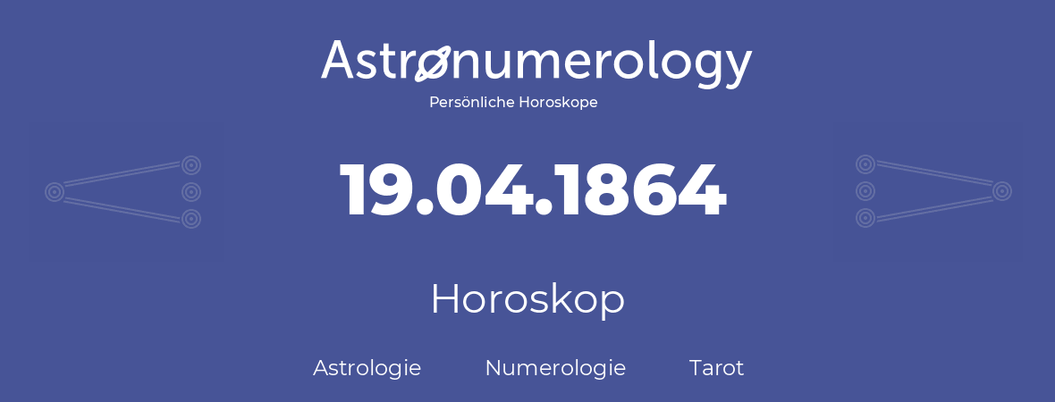 Horoskop für Geburtstag (geborener Tag): 19.04.1864 (der 19. April 1864)
