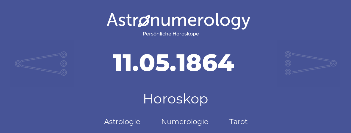 Horoskop für Geburtstag (geborener Tag): 11.05.1864 (der 11. Mai 1864)