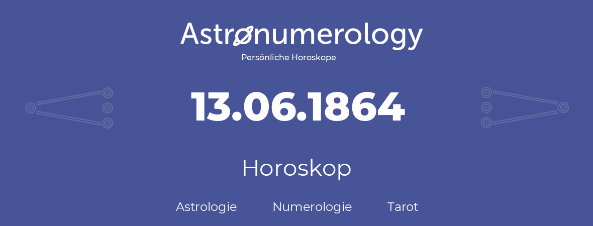 Horoskop für Geburtstag (geborener Tag): 13.06.1864 (der 13. Juni 1864)