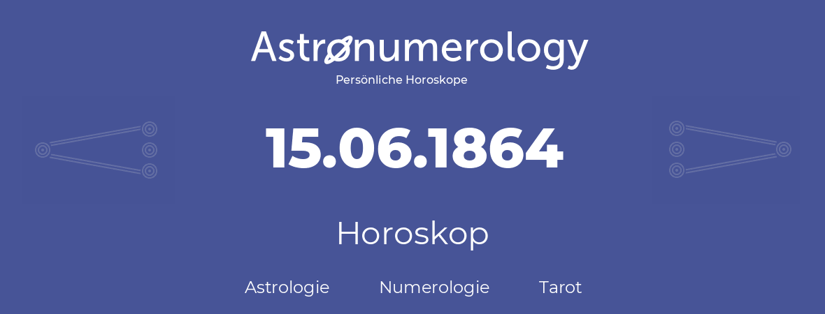 Horoskop für Geburtstag (geborener Tag): 15.06.1864 (der 15. Juni 1864)