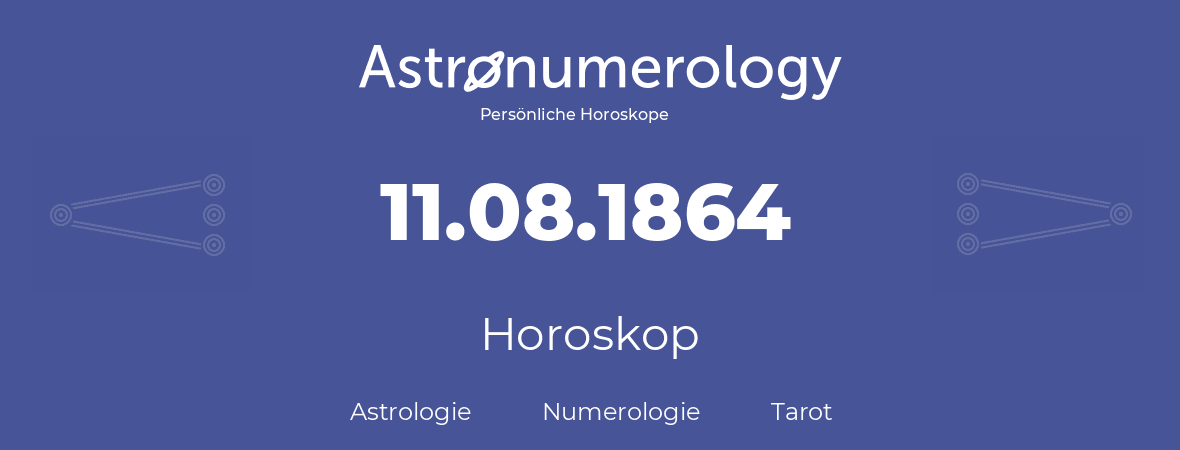 Horoskop für Geburtstag (geborener Tag): 11.08.1864 (der 11. August 1864)