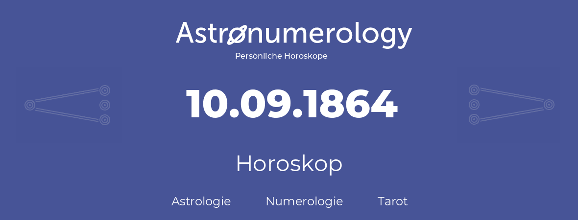 Horoskop für Geburtstag (geborener Tag): 10.09.1864 (der 10. September 1864)