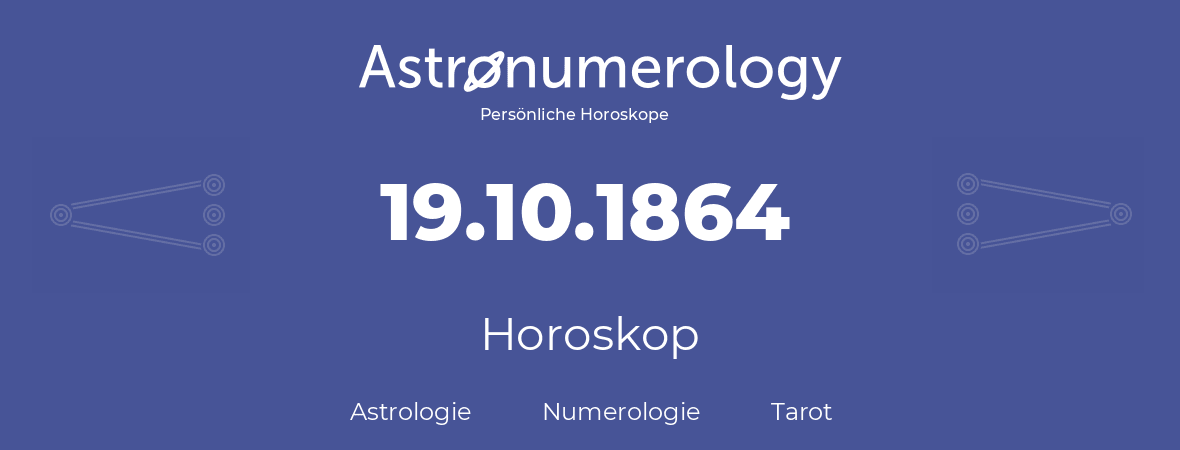 Horoskop für Geburtstag (geborener Tag): 19.10.1864 (der 19. Oktober 1864)