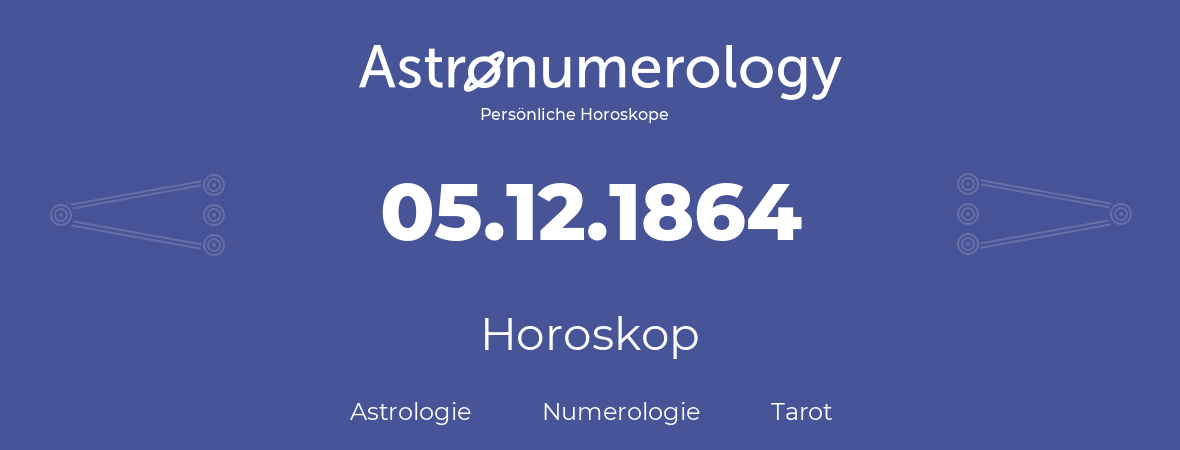 Horoskop für Geburtstag (geborener Tag): 05.12.1864 (der 5. Dezember 1864)