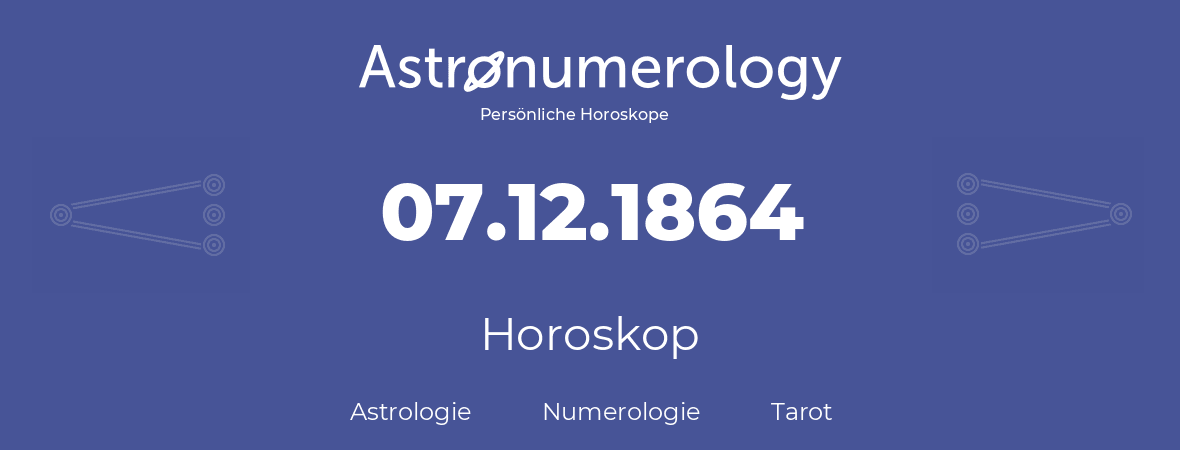 Horoskop für Geburtstag (geborener Tag): 07.12.1864 (der 07. Dezember 1864)