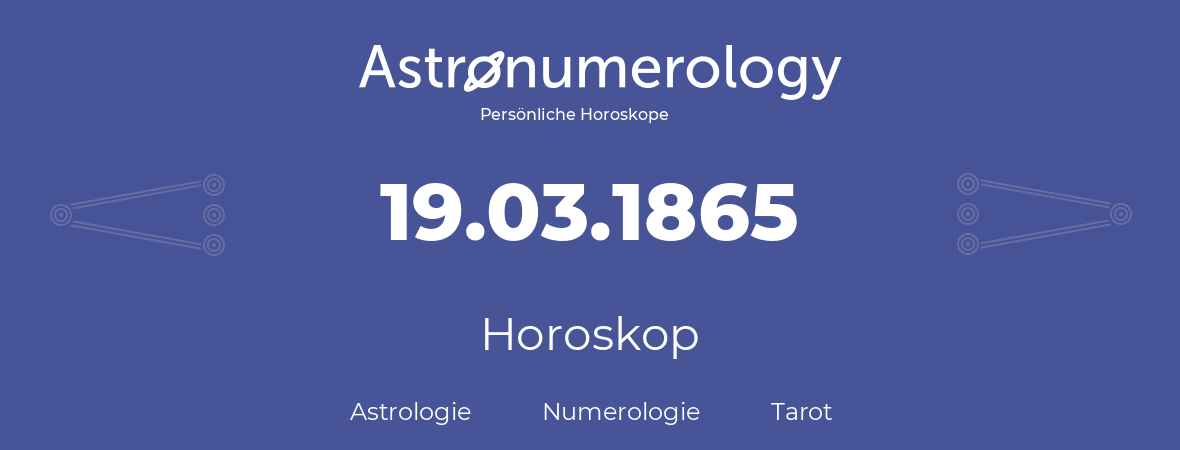 Horoskop für Geburtstag (geborener Tag): 19.03.1865 (der 19. Marz 1865)