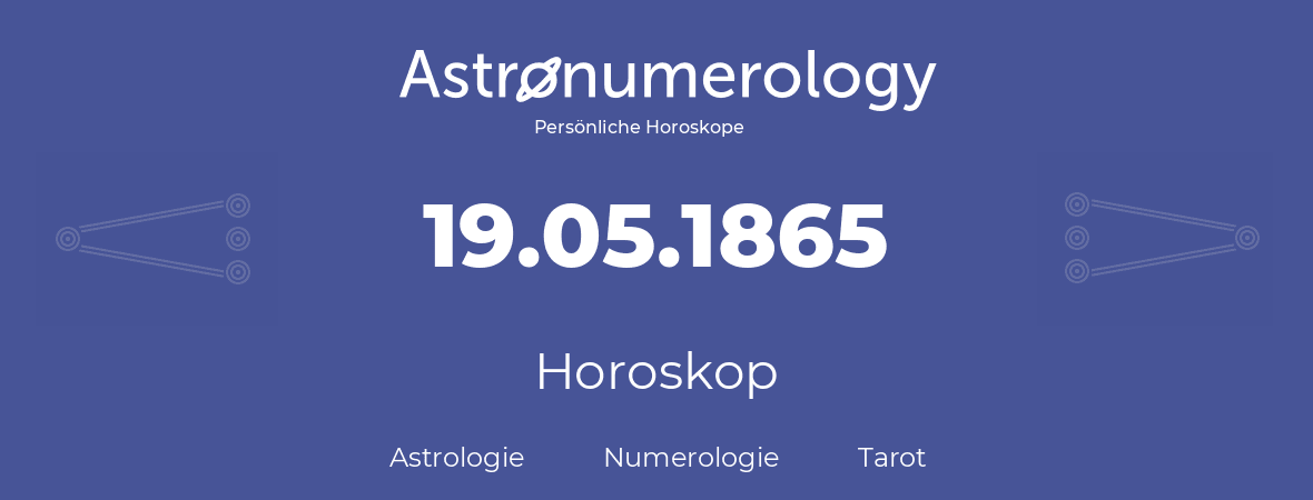 Horoskop für Geburtstag (geborener Tag): 19.05.1865 (der 19. Mai 1865)