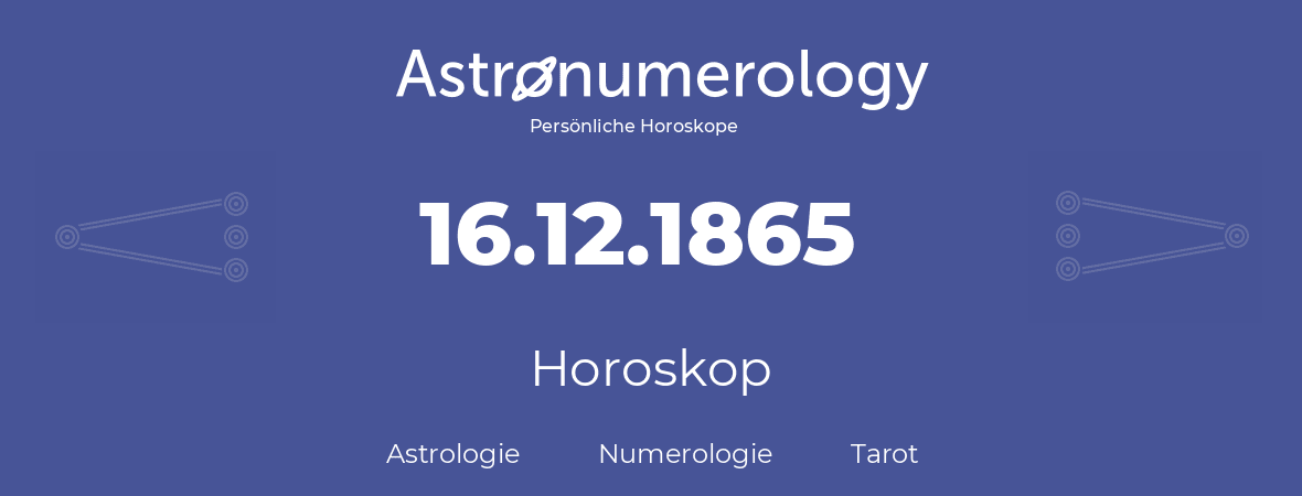 Horoskop für Geburtstag (geborener Tag): 16.12.1865 (der 16. Dezember 1865)