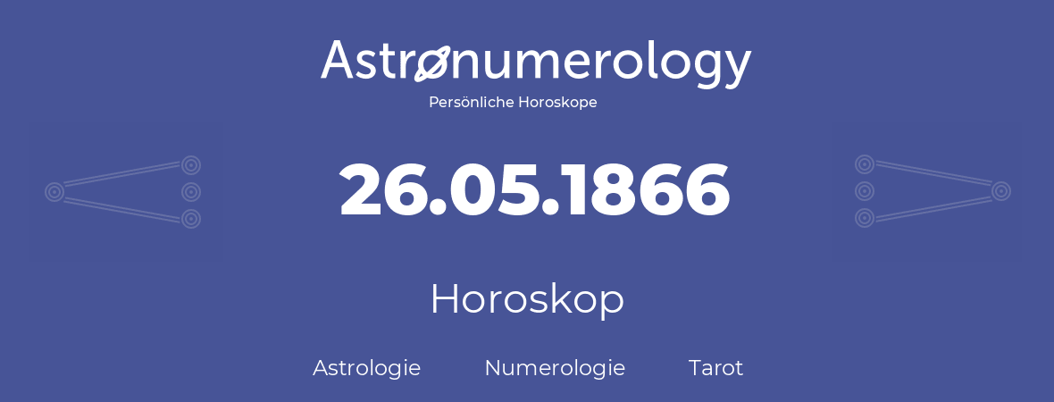 Horoskop für Geburtstag (geborener Tag): 26.05.1866 (der 26. Mai 1866)
