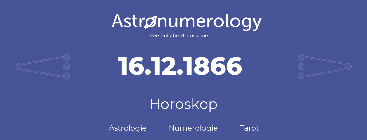 Horoskop für Geburtstag (geborener Tag): 16.12.1866 (der 16. Dezember 1866)