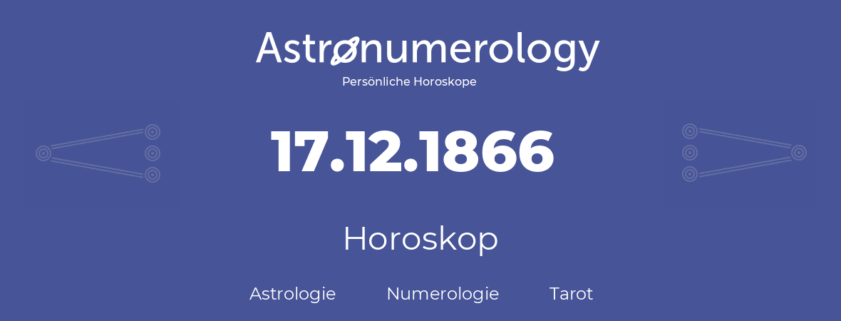 Horoskop für Geburtstag (geborener Tag): 17.12.1866 (der 17. Dezember 1866)