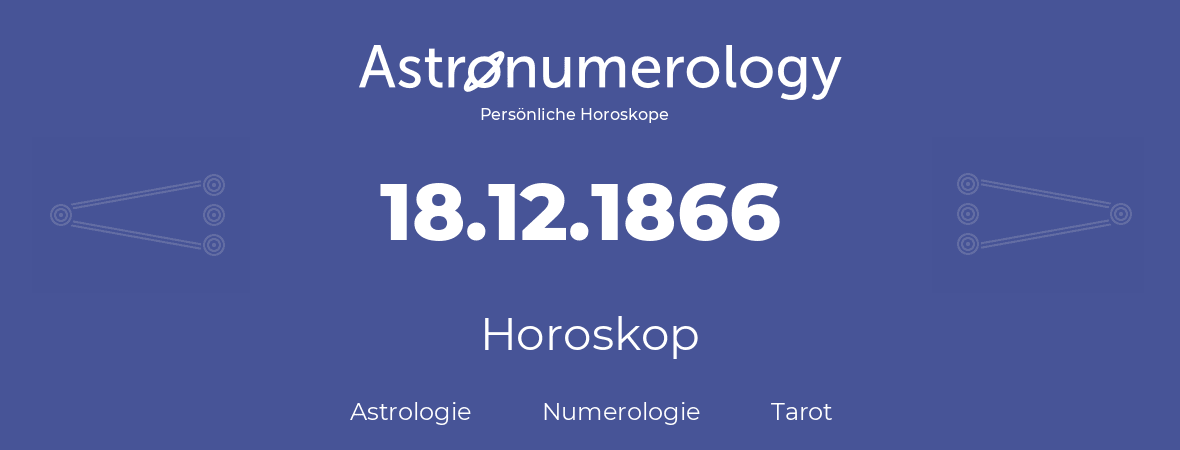 Horoskop für Geburtstag (geborener Tag): 18.12.1866 (der 18. Dezember 1866)