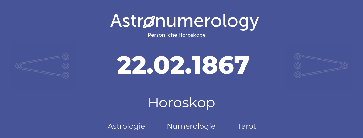 Horoskop für Geburtstag (geborener Tag): 22.02.1867 (der 22. Februar 1867)