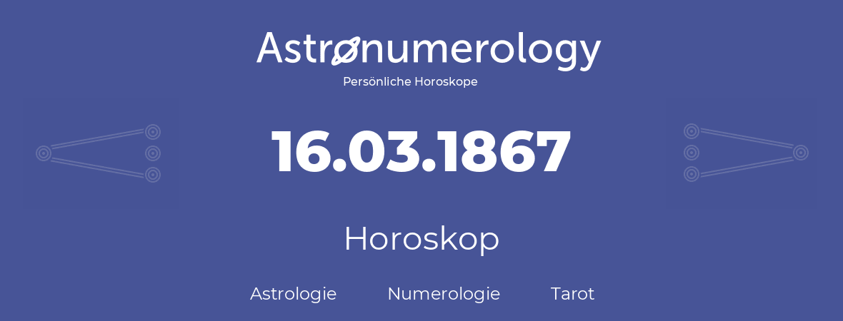 Horoskop für Geburtstag (geborener Tag): 16.03.1867 (der 16. Marz 1867)