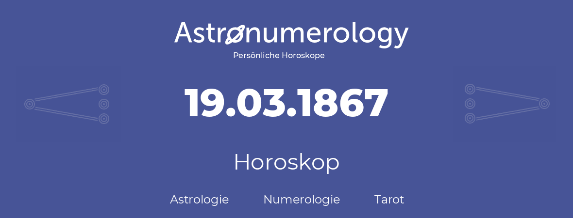 Horoskop für Geburtstag (geborener Tag): 19.03.1867 (der 19. Marz 1867)