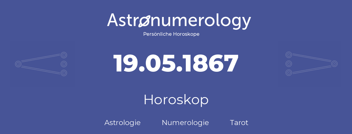 Horoskop für Geburtstag (geborener Tag): 19.05.1867 (der 19. Mai 1867)