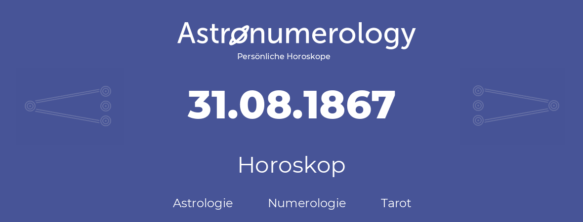 Horoskop für Geburtstag (geborener Tag): 31.08.1867 (der 31. August 1867)