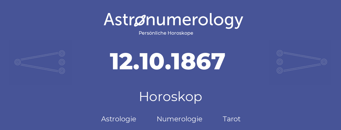 Horoskop für Geburtstag (geborener Tag): 12.10.1867 (der 12. Oktober 1867)
