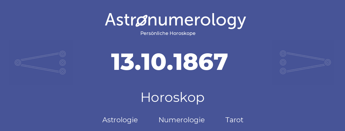 Horoskop für Geburtstag (geborener Tag): 13.10.1867 (der 13. Oktober 1867)