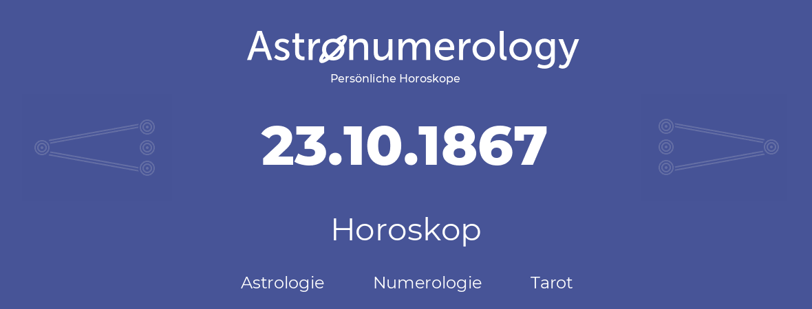 Horoskop für Geburtstag (geborener Tag): 23.10.1867 (der 23. Oktober 1867)