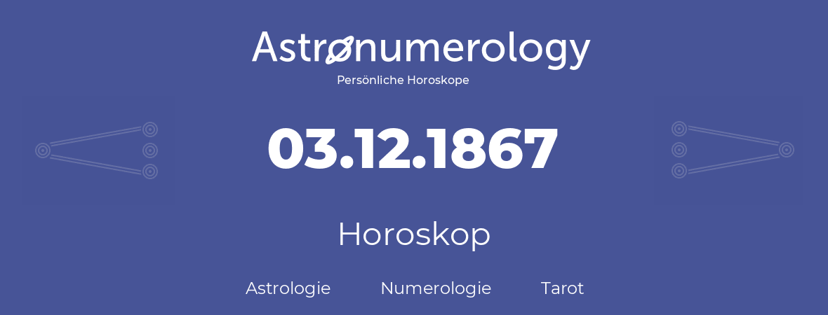 Horoskop für Geburtstag (geborener Tag): 03.12.1867 (der 03. Dezember 1867)