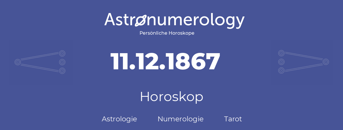 Horoskop für Geburtstag (geborener Tag): 11.12.1867 (der 11. Dezember 1867)