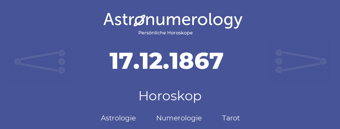 Horoskop für Geburtstag (geborener Tag): 17.12.1867 (der 17. Dezember 1867)