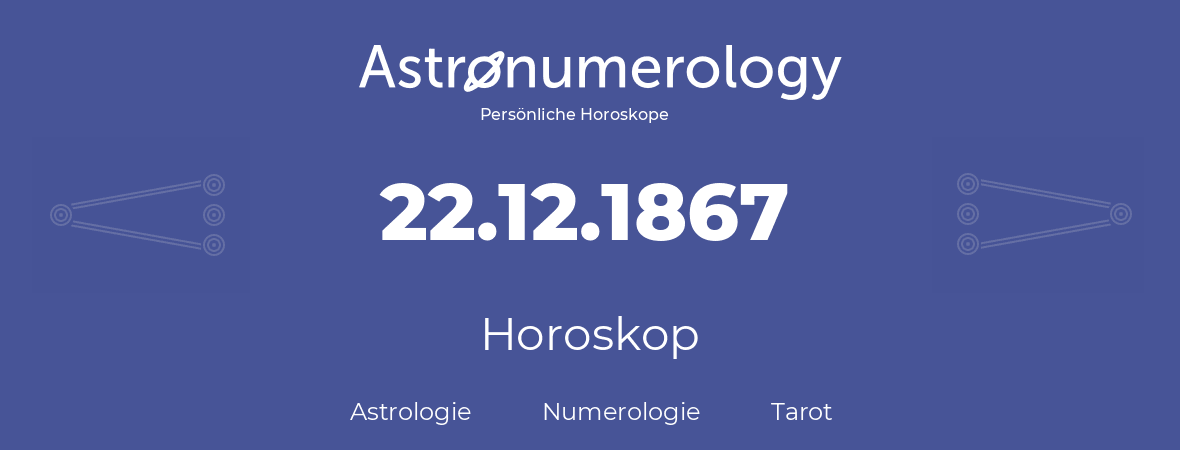 Horoskop für Geburtstag (geborener Tag): 22.12.1867 (der 22. Dezember 1867)