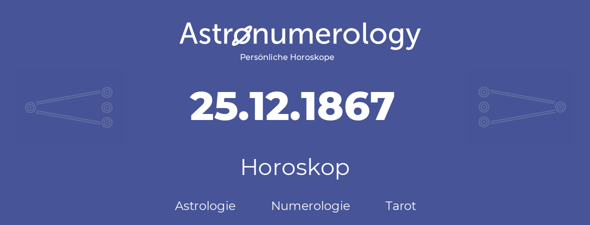 Horoskop für Geburtstag (geborener Tag): 25.12.1867 (der 25. Dezember 1867)
