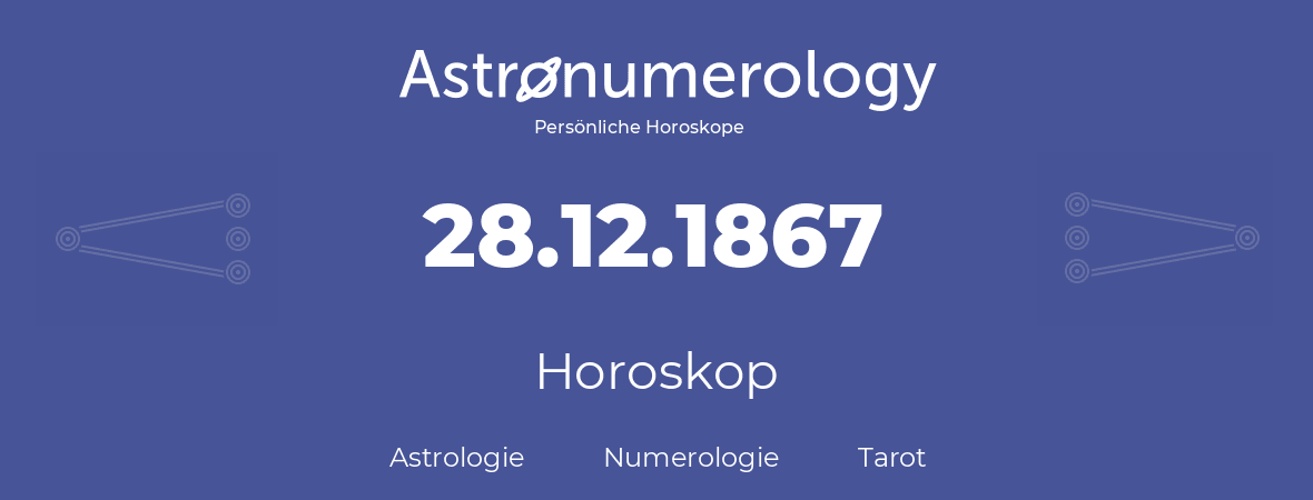 Horoskop für Geburtstag (geborener Tag): 28.12.1867 (der 28. Dezember 1867)