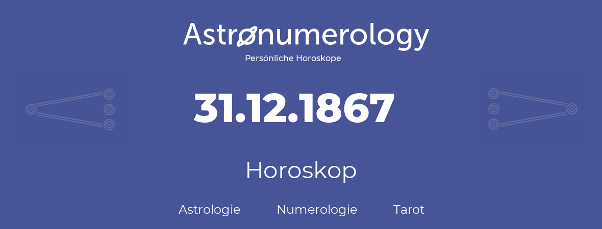 Horoskop für Geburtstag (geborener Tag): 31.12.1867 (der 31. Dezember 1867)