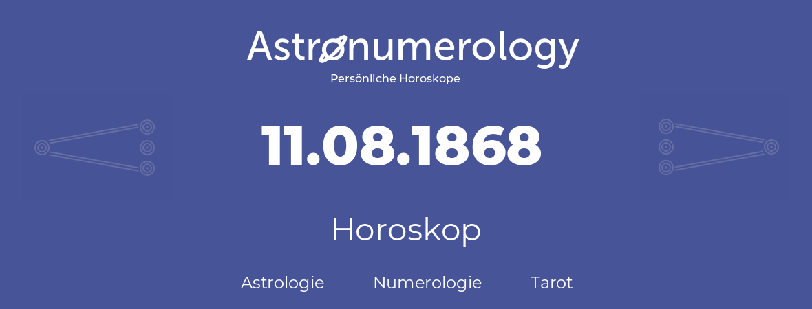 Horoskop für Geburtstag (geborener Tag): 11.08.1868 (der 11. August 1868)