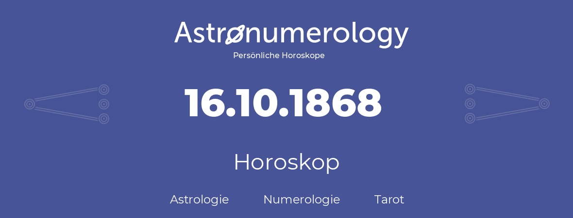 Horoskop für Geburtstag (geborener Tag): 16.10.1868 (der 16. Oktober 1868)