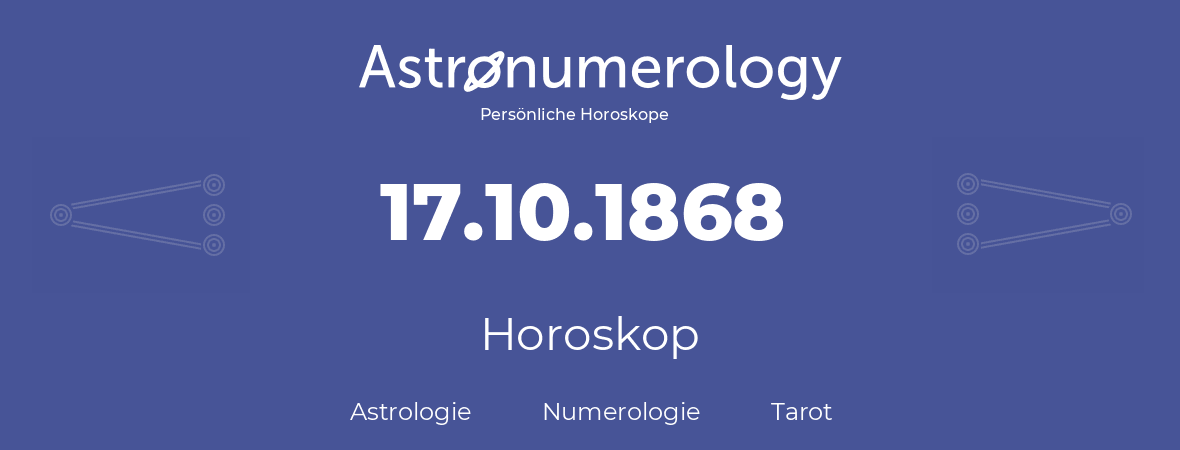 Horoskop für Geburtstag (geborener Tag): 17.10.1868 (der 17. Oktober 1868)