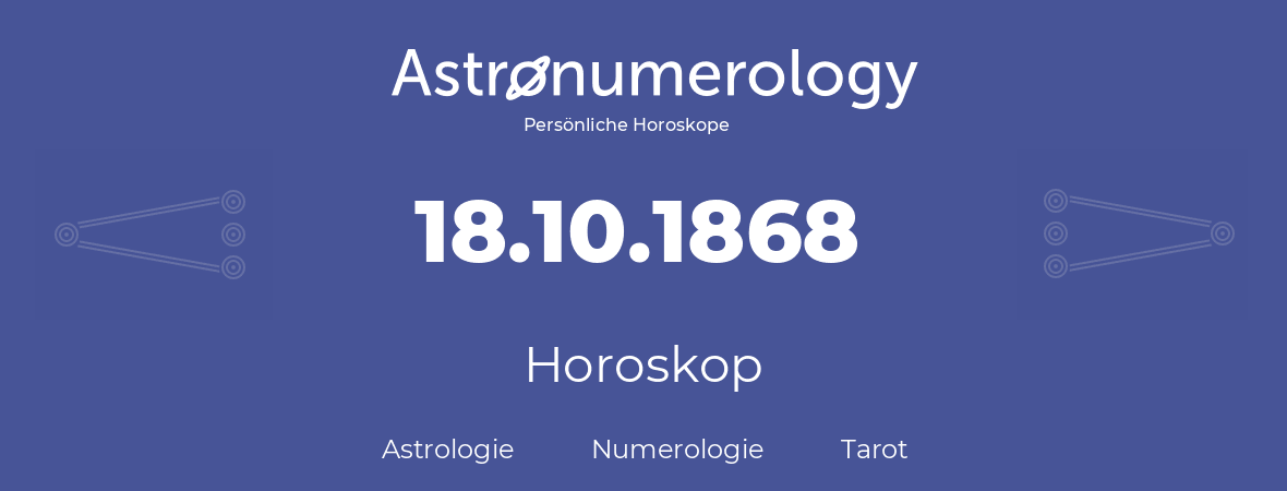 Horoskop für Geburtstag (geborener Tag): 18.10.1868 (der 18. Oktober 1868)