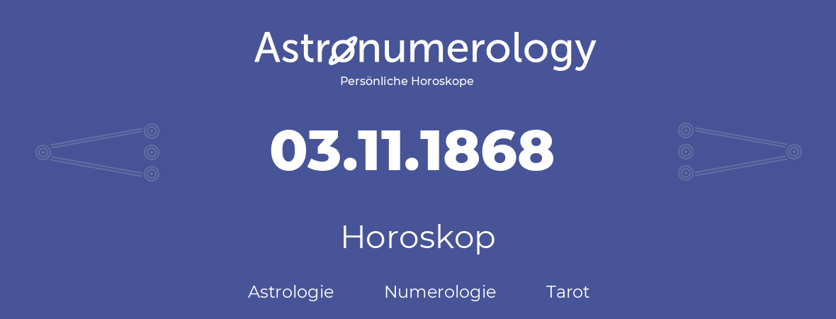 Horoskop für Geburtstag (geborener Tag): 03.11.1868 (der 03. November 1868)