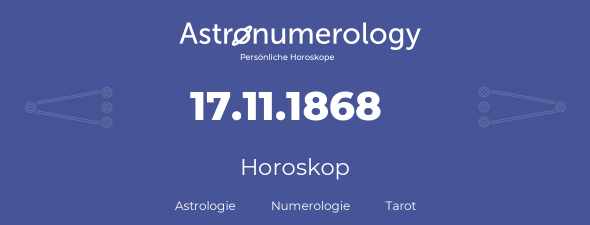 Horoskop für Geburtstag (geborener Tag): 17.11.1868 (der 17. November 1868)