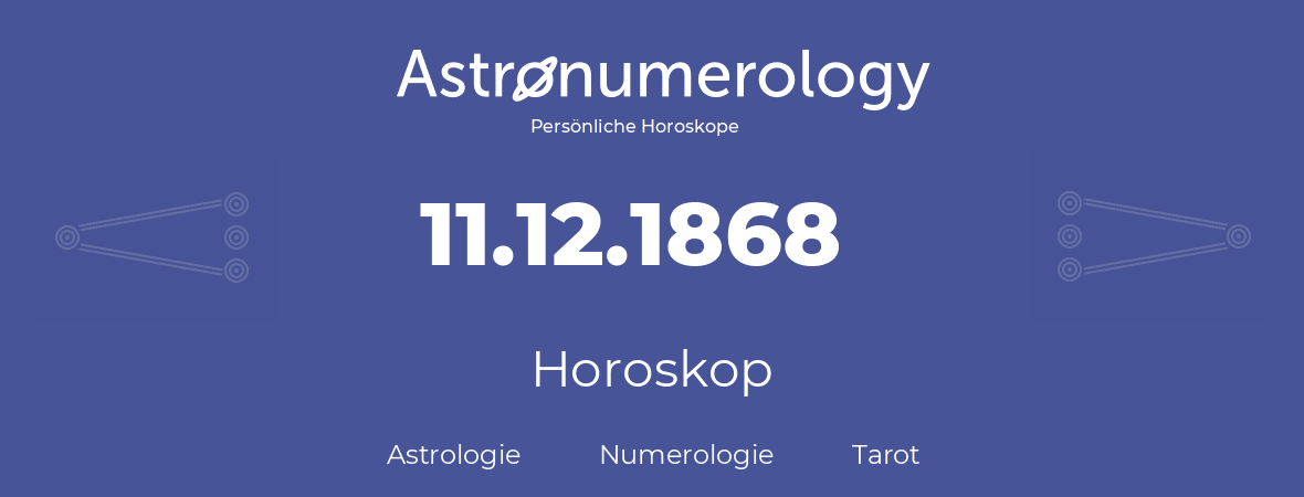 Horoskop für Geburtstag (geborener Tag): 11.12.1868 (der 11. Dezember 1868)