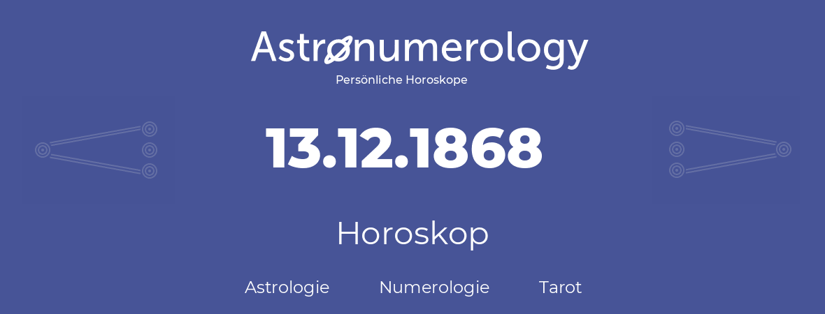Horoskop für Geburtstag (geborener Tag): 13.12.1868 (der 13. Dezember 1868)