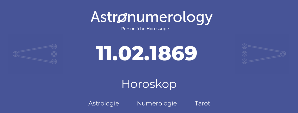 Horoskop für Geburtstag (geborener Tag): 11.02.1869 (der 11. Februar 1869)