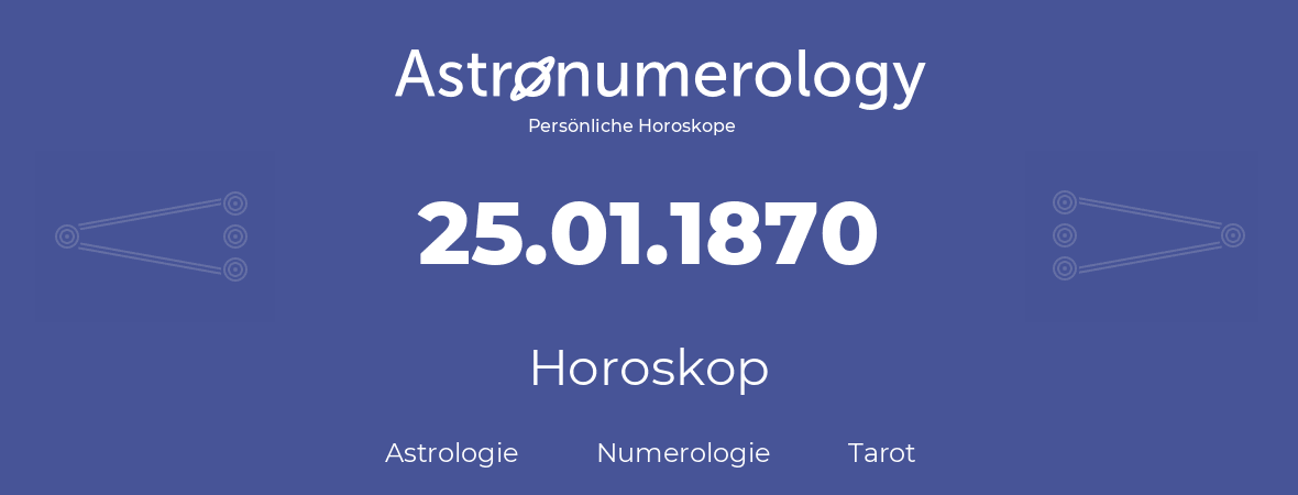 Horoskop für Geburtstag (geborener Tag): 25.01.1870 (der 25. Januar 1870)