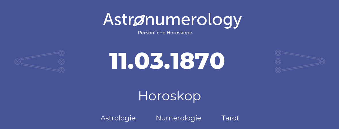 Horoskop für Geburtstag (geborener Tag): 11.03.1870 (der 11. Marz 1870)