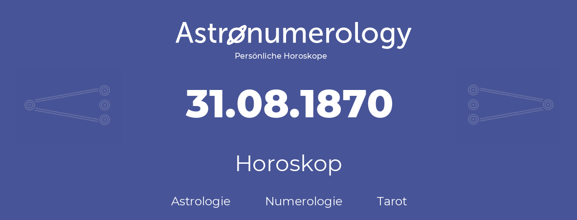 Horoskop für Geburtstag (geborener Tag): 31.08.1870 (der 31. August 1870)