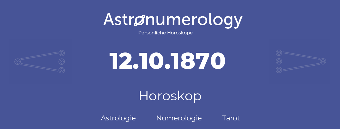 Horoskop für Geburtstag (geborener Tag): 12.10.1870 (der 12. Oktober 1870)
